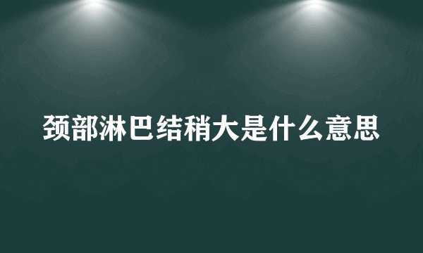 颈部淋巴结稍大是什么意思