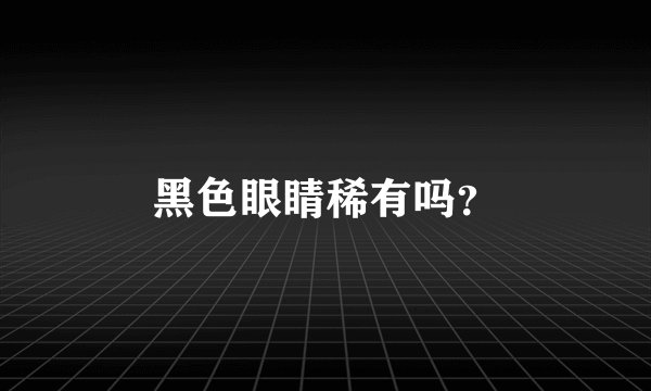 黑色眼睛稀有吗？