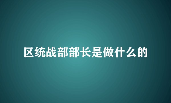 区统战部部长是做什么的