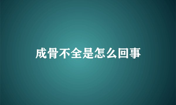 成骨不全是怎么回事