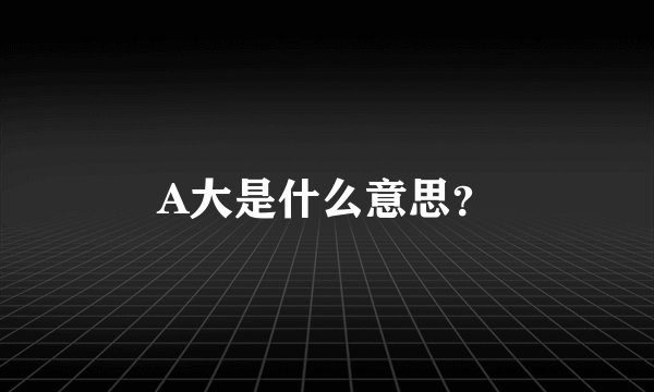 A大是什么意思？