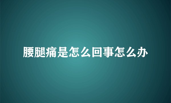 腰腿痛是怎么回事怎么办