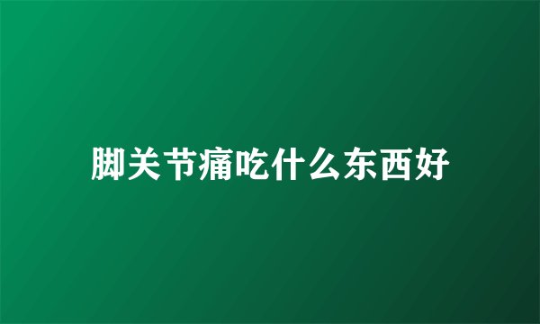 脚关节痛吃什么东西好