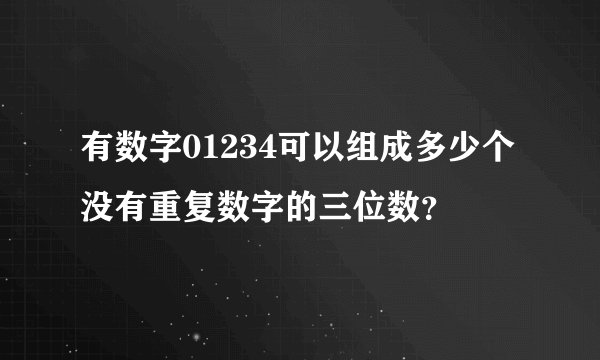 有数字01234可以组成多少个没有重复数字的三位数？
