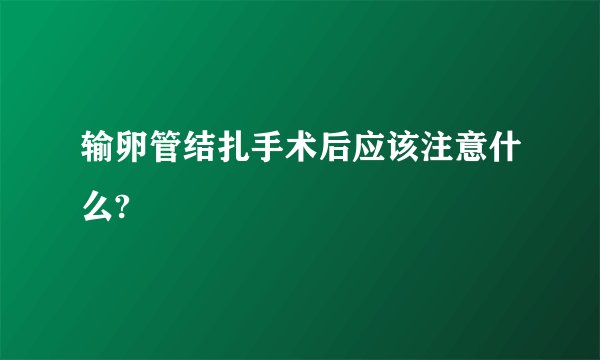 输卵管结扎手术后应该注意什么?