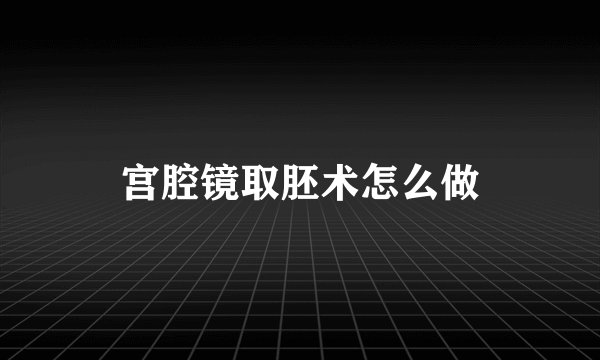 宫腔镜取胚术怎么做