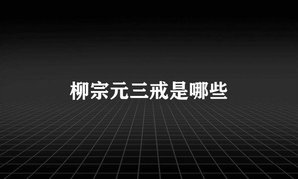 柳宗元三戒是哪些