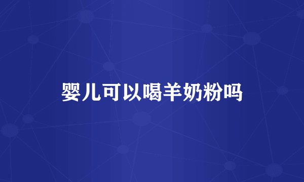 婴儿可以喝羊奶粉吗