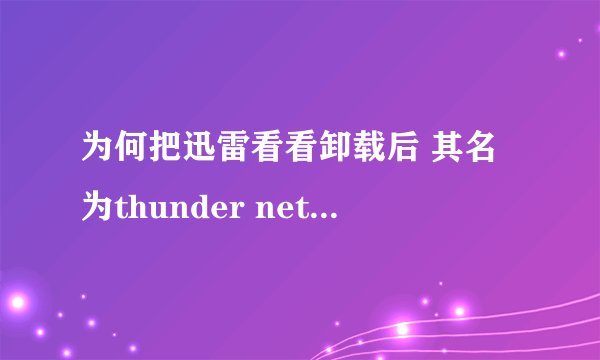 为何把迅雷看看卸载后 其名为thunder network的文件夹怎么删不了