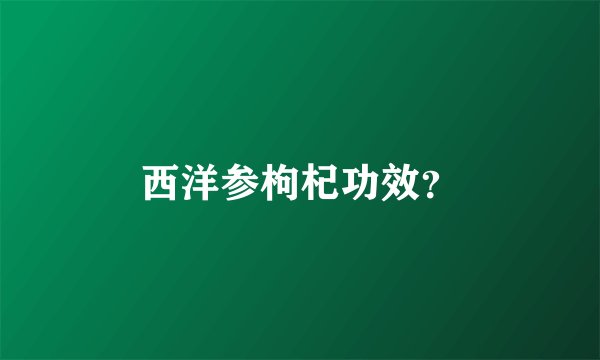 西洋参枸杞功效？