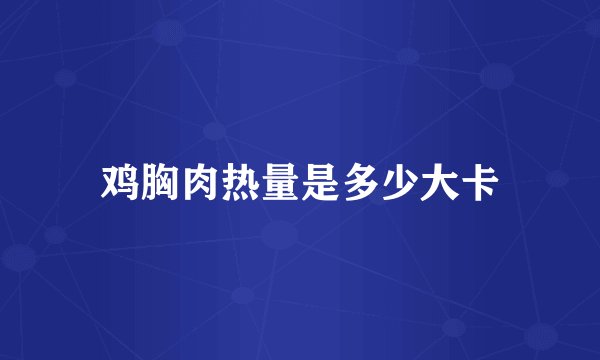 鸡胸肉热量是多少大卡