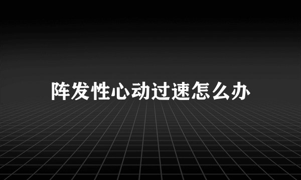 阵发性心动过速怎么办