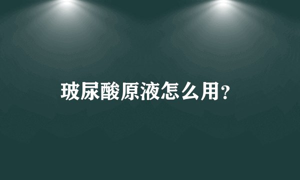 玻尿酸原液怎么用？