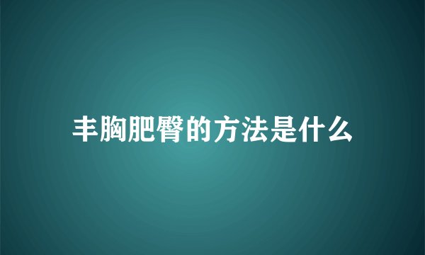 丰胸肥臀的方法是什么