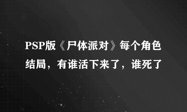 PSP版《尸体派对》每个角色结局，有谁活下来了，谁死了