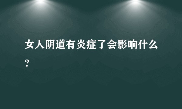 女人阴道有炎症了会影响什么？