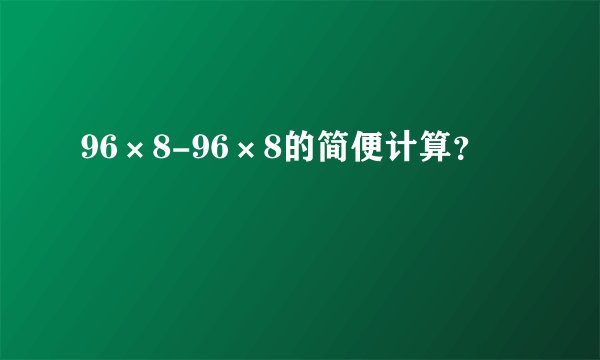 96×8-96×8的简便计算？