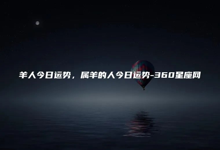 羊人今日运势，属羊的人今日运势-360星座网