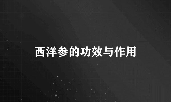 西洋参的功效与作用