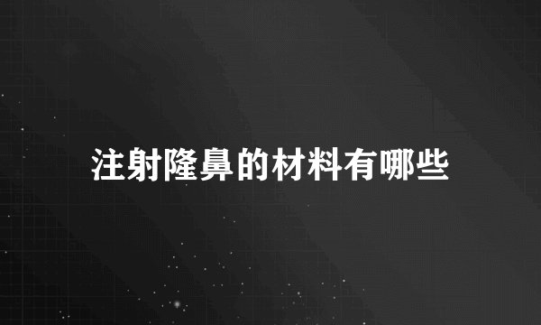 注射隆鼻的材料有哪些
