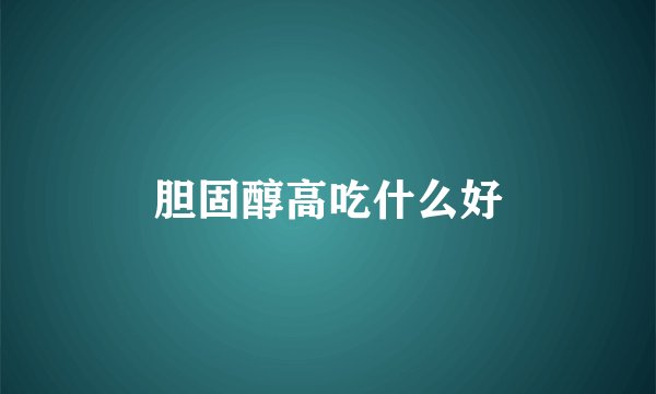 胆固醇高吃什么好