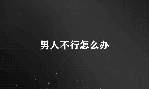 男人不行怎么办