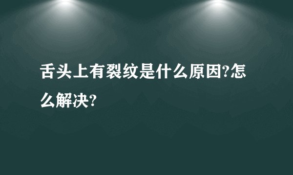 舌头上有裂纹是什么原因?怎么解决?