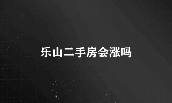 乐山二手房会涨吗