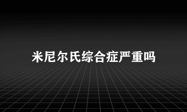 米尼尔氏综合症严重吗