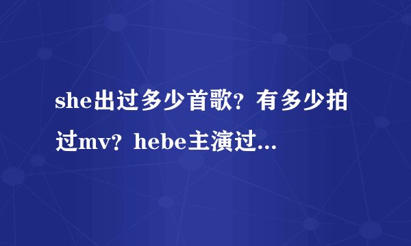 she出过多少首歌？有多少拍过mv？hebe主演过的mv？