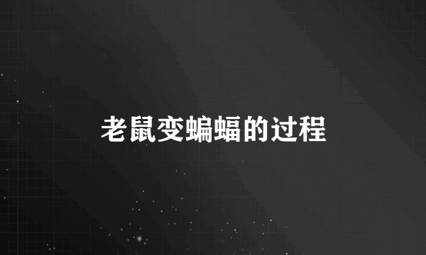 老鼠变蝙蝠的过程