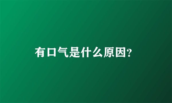 有口气是什么原因？