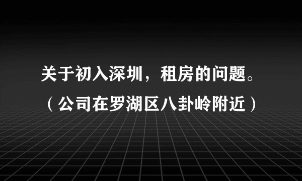 关于初入深圳，租房的问题。（公司在罗湖区八卦岭附近）