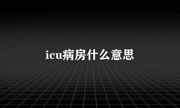 icu病房什么意思