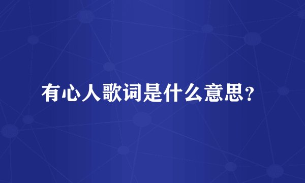 有心人歌词是什么意思？