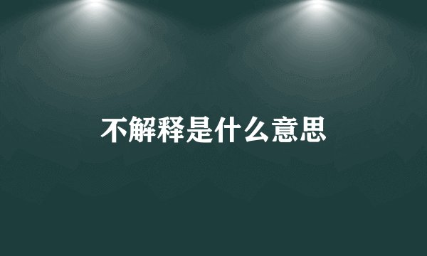 不解释是什么意思
