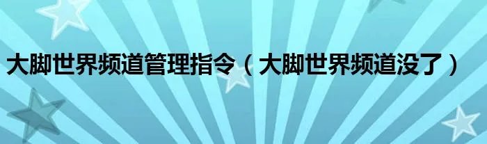 大脚世界频道管理指令（大脚世界频道没了）