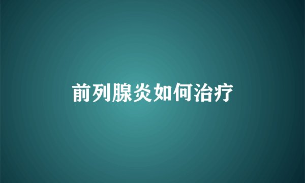 前列腺炎如何治疗