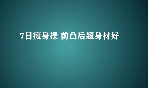 7日瘦身操 前凸后翘身材好