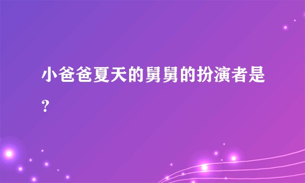小爸爸夏天的舅舅的扮演者是？