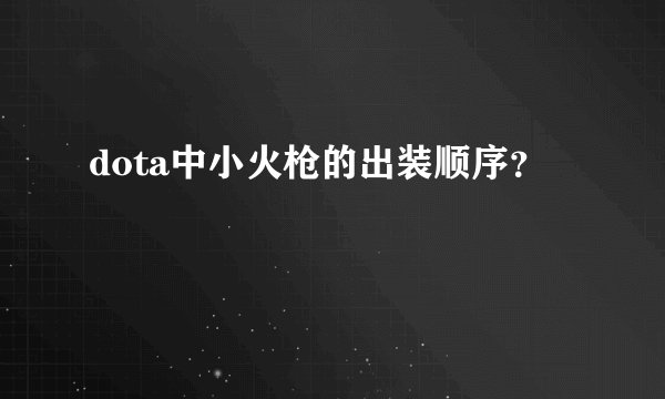 dota中小火枪的出装顺序？