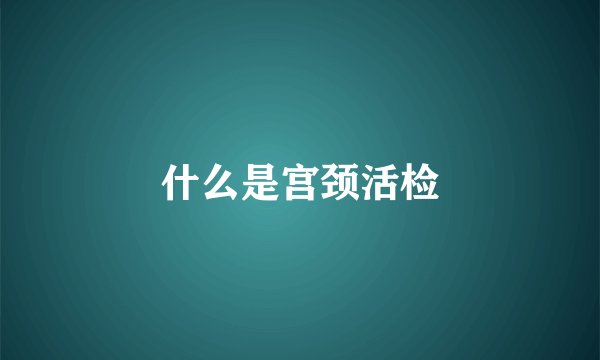 什么是宫颈活检