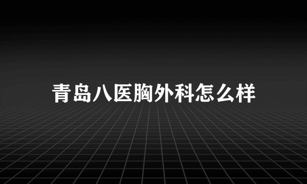 青岛八医胸外科怎么样