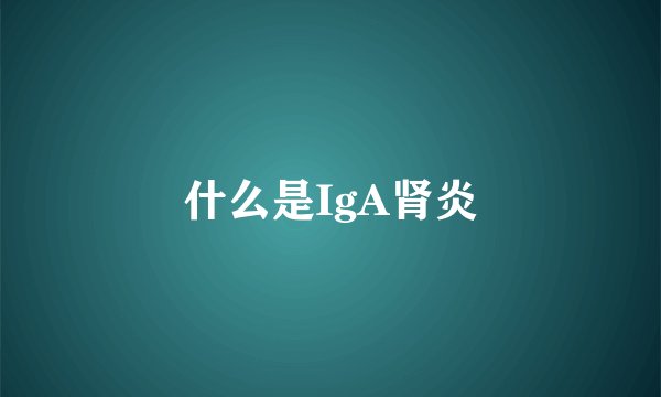 什么是IgA肾炎