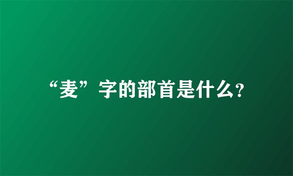 “麦”字的部首是什么?