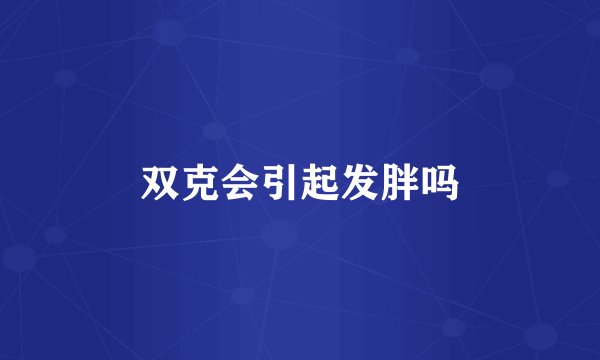 双克会引起发胖吗