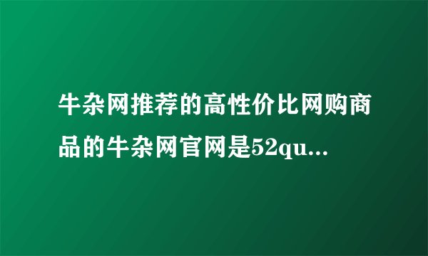 牛杂网推荐的高性价比网购商品的牛杂网官网是52quzhe吗