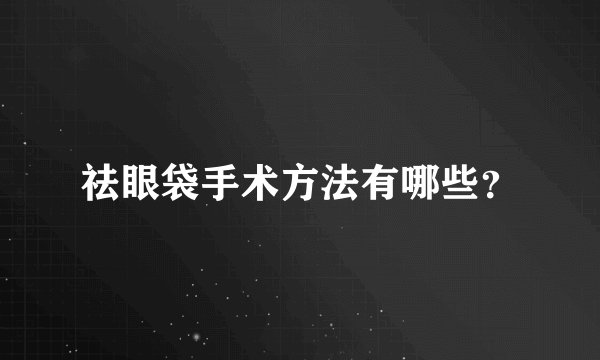 祛眼袋手术方法有哪些？