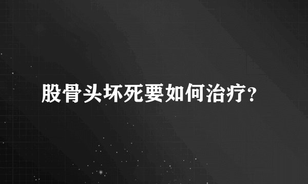 股骨头坏死要如何治疗？