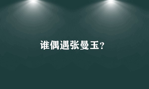 谁偶遇张曼玉？